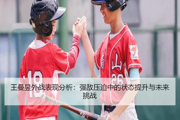 王曼昱外战表现分析：强敌压迫中的状态提升与未来挑战