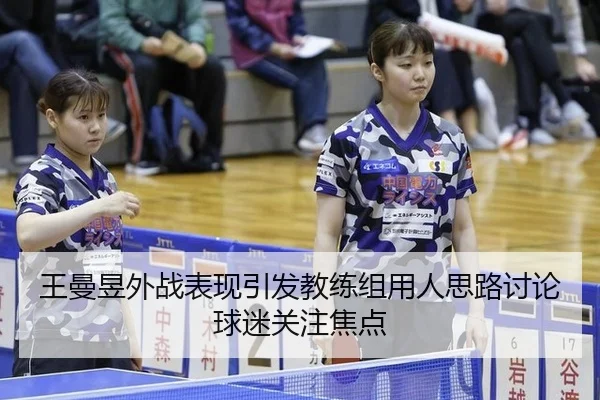 王曼昱外战表现引发教练组用人思路讨论球迷关注焦点